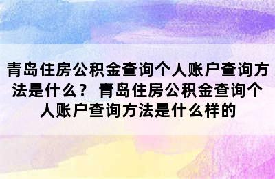 青岛住房公积金查询个人账户查询方法是什么？ 青岛住房公积金查询个人账户查询方法是什么样的